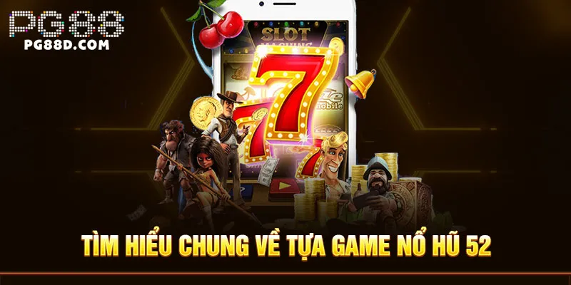 Tìm hiểu chung về tựa game Nổ hũ 52