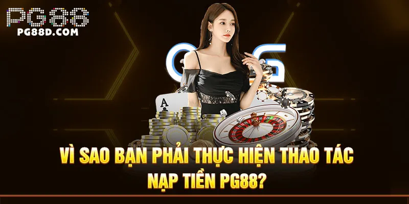 Vì sao bạn phải thực hiện thao tác nạp tiền PG88?