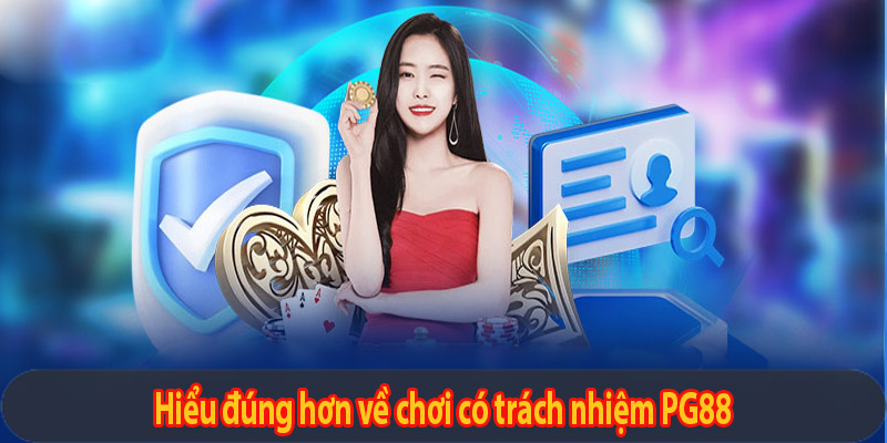 Hiểu đúng hơn về chơi có trách nhiệm PG88