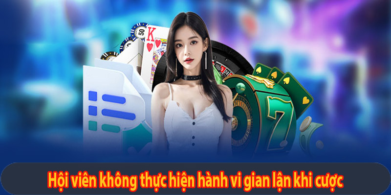 Hội viên không thực hiện hành vi gian lận khi cược