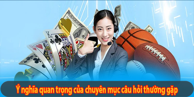 Ý nghĩa quan trọng của chuyên mục câu hỏi thường gặp